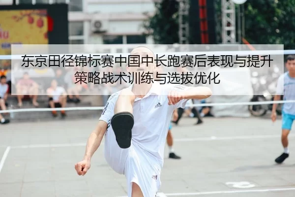 东京田径锦标赛中国中长跑赛后表现与提升策略战术训练与选拔优化