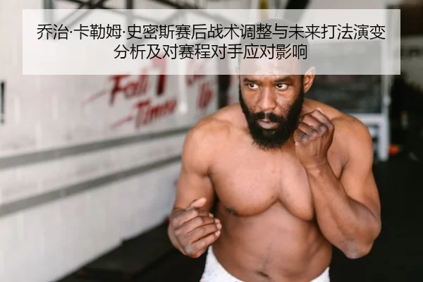 乔治·卡勒姆·史密斯赛后战术调整与未来打法演变分析及对赛程对手应对影响