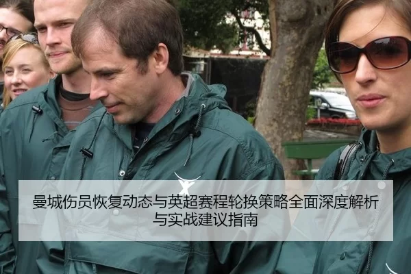 曼城伤员恢复动态与英超赛程轮换策略全面深度解析与实战建议指南