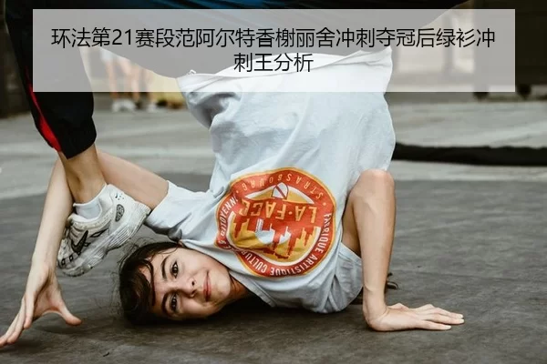 环法第21赛段范阿尔特香榭丽舍冲刺夺冠后绿衫冲刺王分析